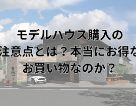 モデルハウス購入の注意点とは？本当にお得な買い物なのか？